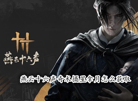 燕云十六聲奇術攝星拿月怎么獲取 燕云十六聲攝星拿月獲取攻略