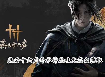 燕云十六聲奇術神龍吐火怎么獲取 燕云十六聲奇術獲取攻略