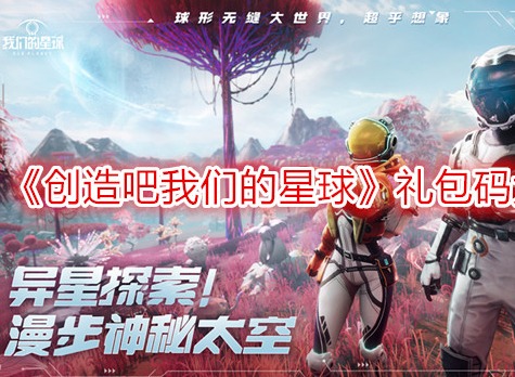 創(chuàng)造吧我們的星球禮包碼大全2024最新 創(chuàng)造吧我們的星球兌換碼怎么使用