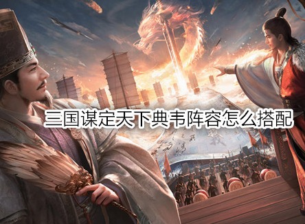 三國謀定天下典韋陣容怎么搭配 三國謀定天下典韋戰(zhàn)法推薦