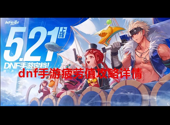 dnf手游疲勞值機制是怎么樣的 dnf手游疲勞值攻略詳情
